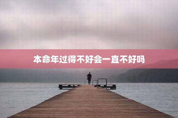 本命年过得不好会一直不好吗