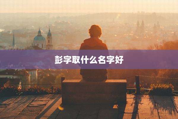 彭字取什么名字好
