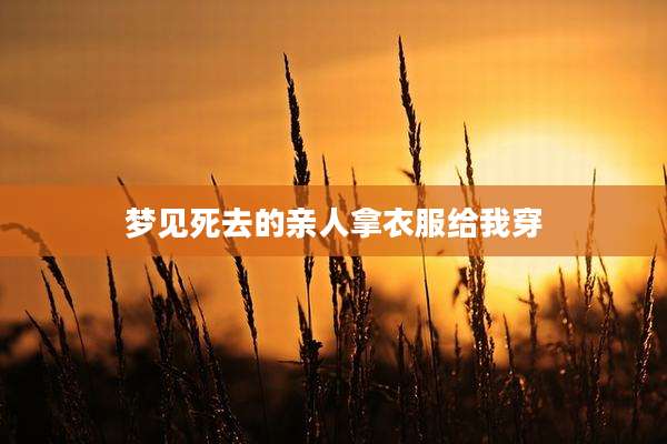 梦见死去的亲人拿衣服给我穿