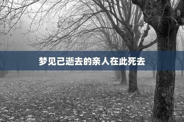 梦见己逝去的亲人在此死去