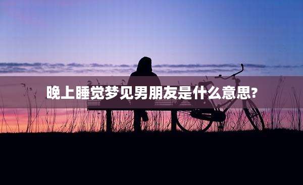 晚上睡觉梦见男朋友是什么意思?