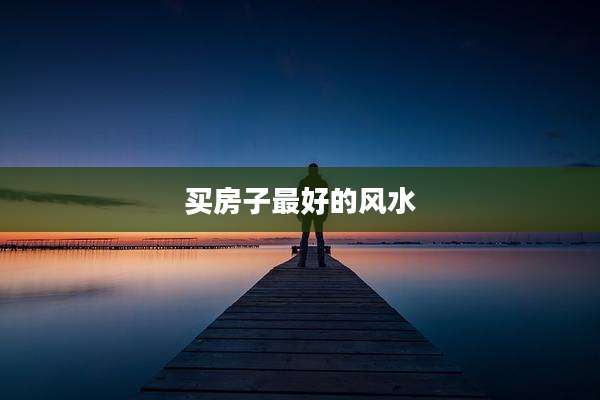 买房子最好的风水