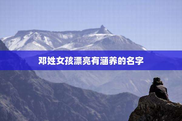 邓姓女孩漂亮有涵养的名字