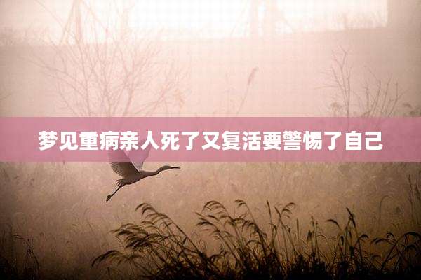 梦见重病亲人死了又复活要警惕了自己