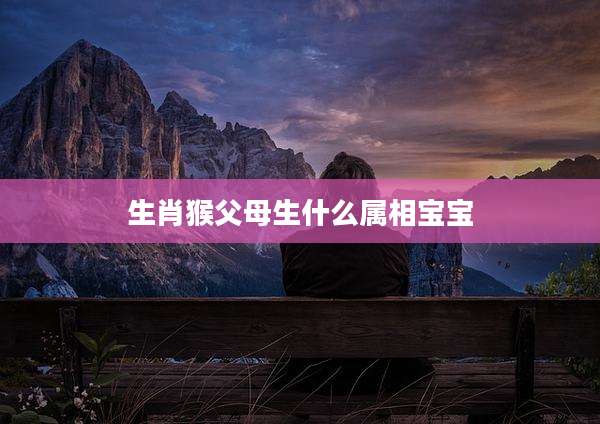 生肖猴父母生什么属相宝宝