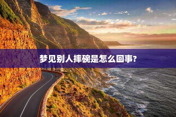 梦见别人摔碗是怎么回事?