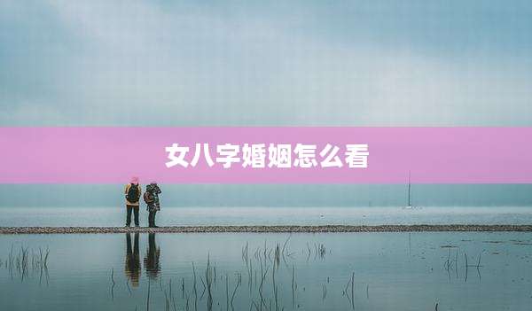 女八字婚姻怎么看