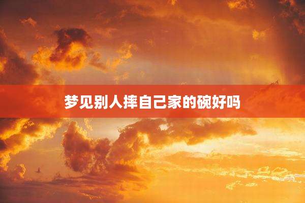 梦见别人摔自己家的碗好吗