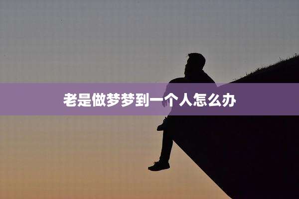 老是做梦梦到一个人怎么办