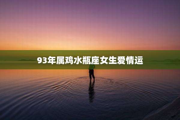 93年属鸡水瓶座女生爱情运