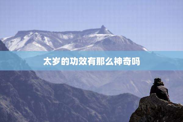 太岁的功效有那么神奇吗