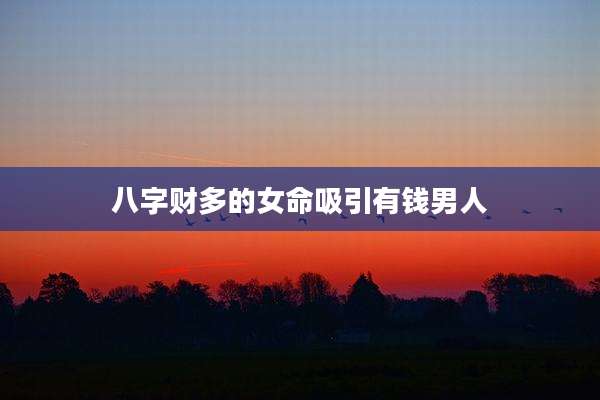 八字财多的女命吸引有钱男人