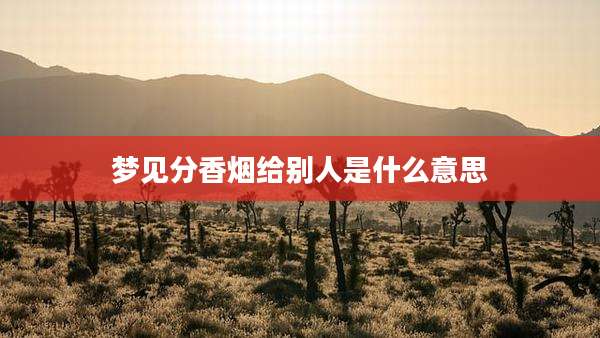 梦见分香烟给别人是什么意思