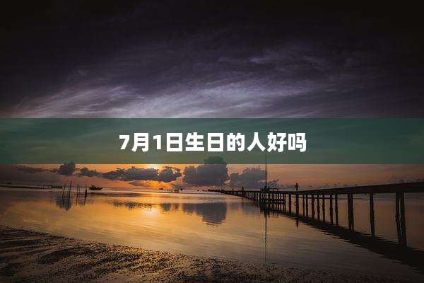 7月1日生日的人好吗
