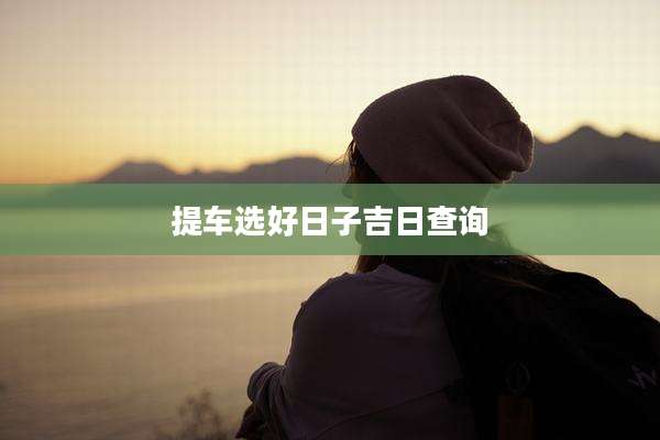 提车选好日子吉日查询