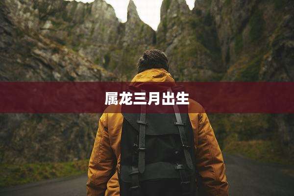 属龙三月出生