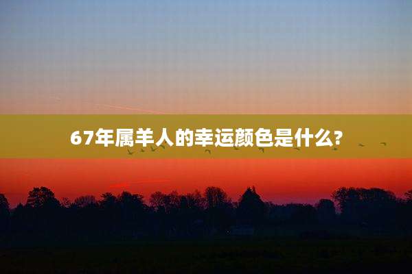 67年属羊人的幸运颜色是什么?