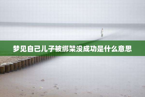 梦见自己儿子被绑架没成功是什么意思