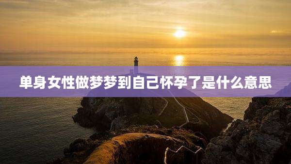 单身女性做梦梦到自己怀孕了是什么意思