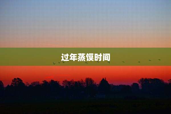 过年蒸馍时间