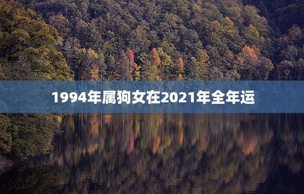 1994年属狗女在2021年全年运