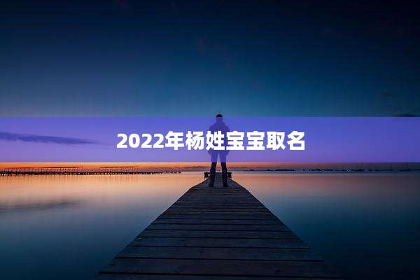 2022年杨姓宝宝取名