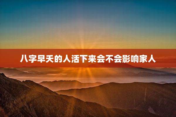 八字早夭的人活下来会不会影响家人