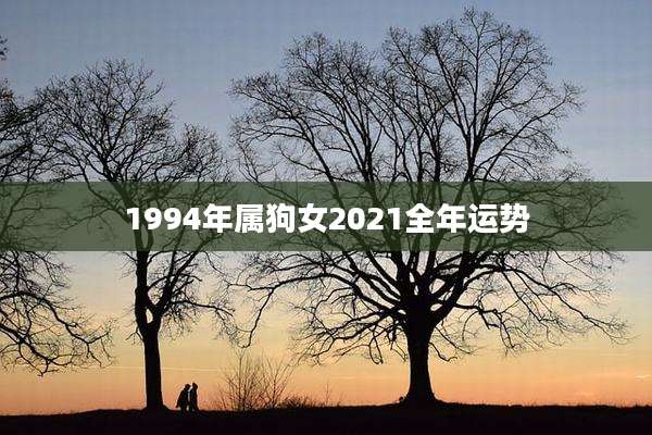 1994年属狗女2021全年运势