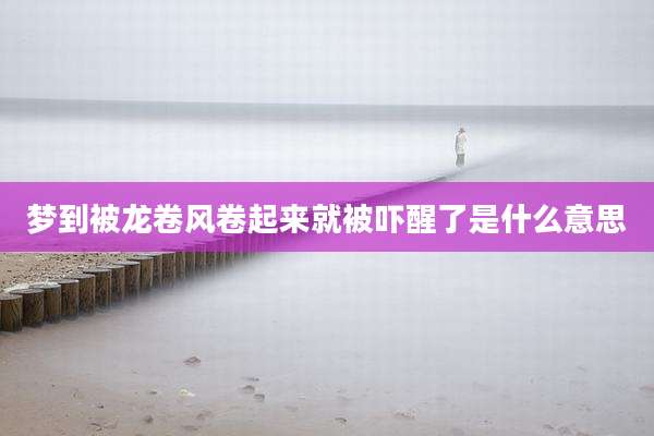 梦到被龙卷风卷起来就被吓醒了是什么意思