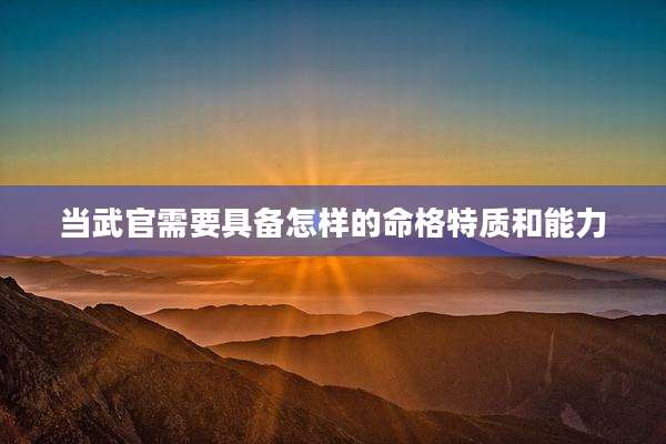当武官需要具备怎样的命格特质和能力