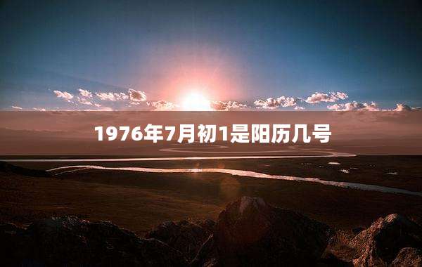 1976年7月初1是阳历几号