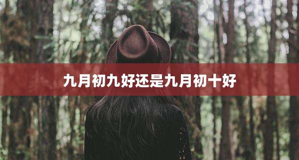 九月初九好还是九月初十好