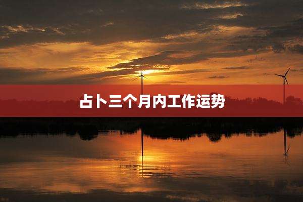 占卜三个月内工作运势