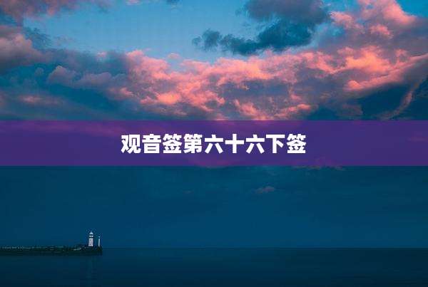 观音签第六十六下签