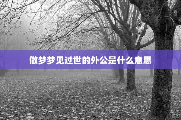 做梦梦见过世的外公是什么意思