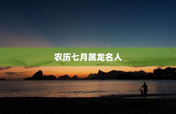 农历七月属龙名人