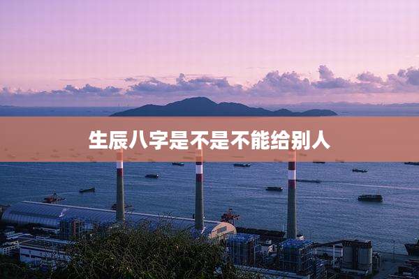 生辰八字是不是不能给别人