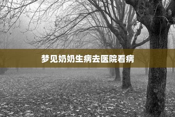 梦见奶奶生病去医院看病