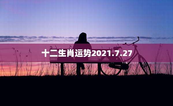 十二生肖运势2021.7.27