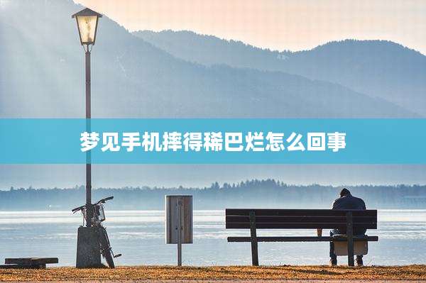 梦见手机摔得稀巴烂怎么回事