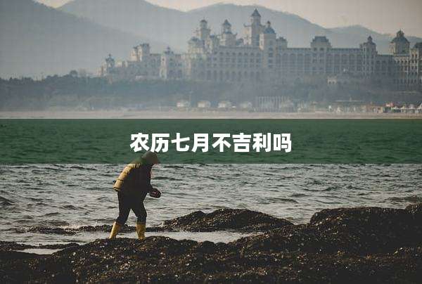 农历七月不吉利吗