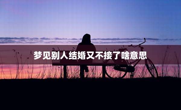 梦见别人结婚又不接了啥意思