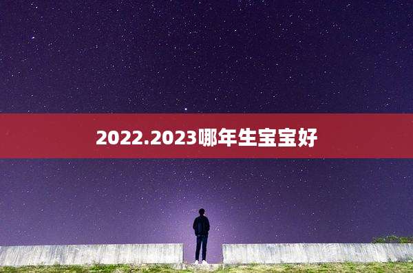 2022.2023哪年生宝宝好