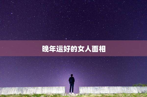 晚年运好的女人面相