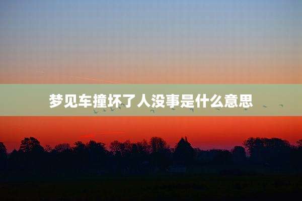 梦见车撞坏了人没事是什么意思