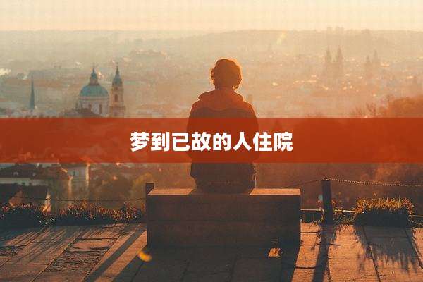 梦到已故的人住院