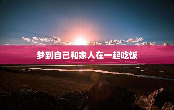 梦到自己和家人在一起吃饭