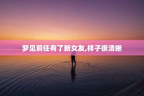梦见前任有了新女友,样子很清晰