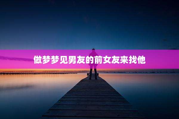 做梦梦见男友的前女友来找他