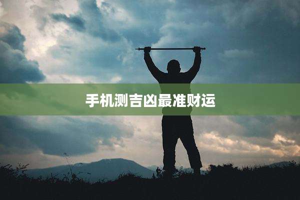 手机测吉凶最准财运